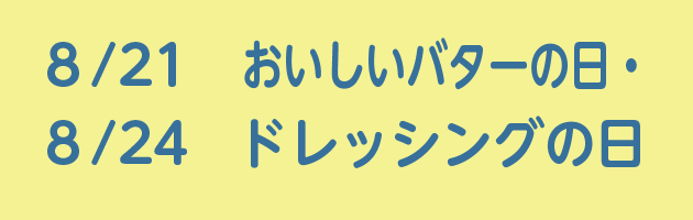 8/21おいしいバターの日・8/24ドレッシングの日